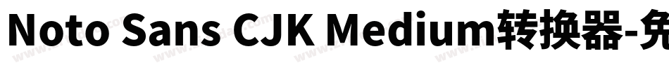 Noto Sans CJK Medium转换器字体转换